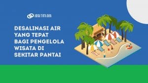 Read more about the article Desalinasi Air yang Tepat Bagi Pengelola Wisata di Sekitar Pantai