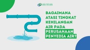 Read more about the article Bagaimana Atasi Tingkat Kehilangan Air pada Perusahaan Penyedia Air?