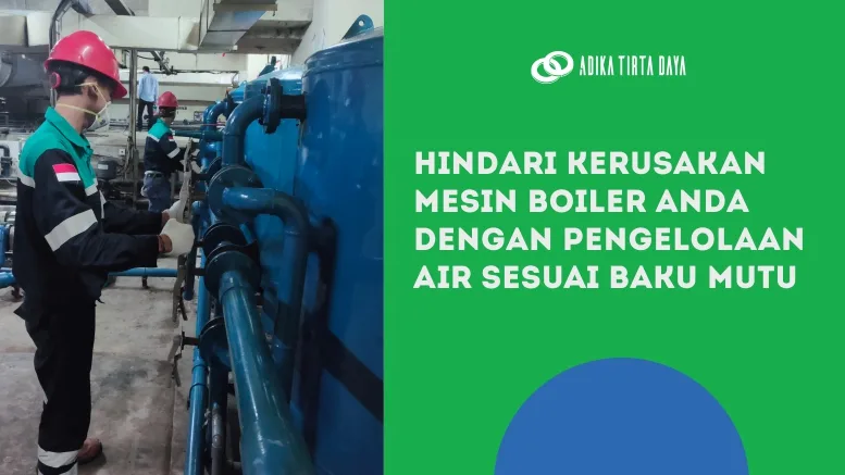 Hindari Kerusakan Mesin Boiler Anda dengan Pengelolaan Air Sesuai Baku Mutu.