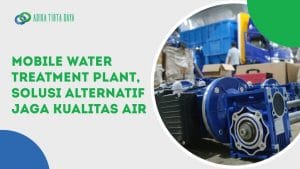 Read more about the article Mobile Water Treatment Plant, Solusi Alternatif Jaga Kualitas Air