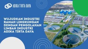 Read more about the article Wujudkan Industri Ramah Lingkungan dengan Pengolahan Limbah Industri Adika Tirta Daya
