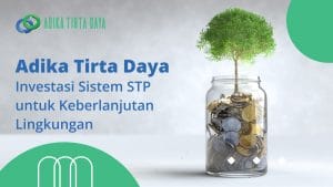 Read more about the article Adika Tirta Daya: Investasi Sistem STP untuk Keberlanjutan Lingkungan