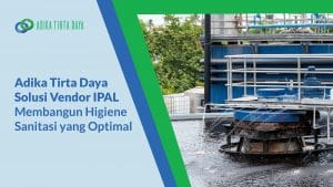 Read more about the article Adika Tirta Daya Solusi Vendor IPAL Membangun Higiene Sanitasi yang Optimal